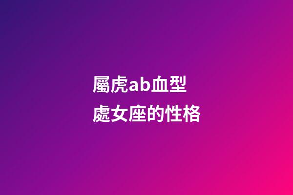 屬虎ab血型處女座的性格-第1張-星座運勢-玄機派
