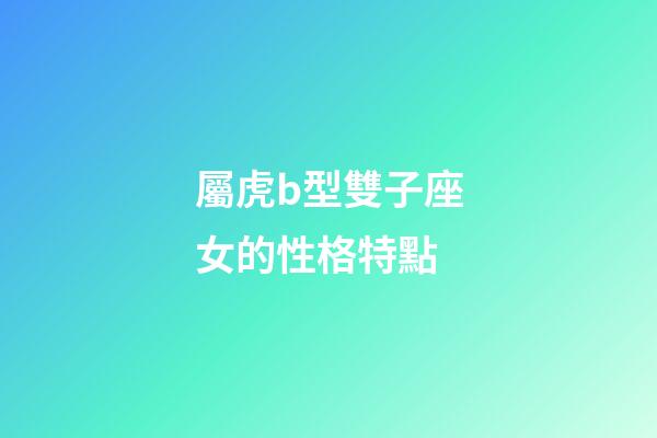 屬虎b型雙子座女的性格特點-第1張-星座運勢-玄機派
