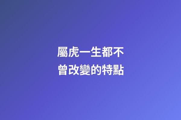 屬虎一生都不曾改變的特點