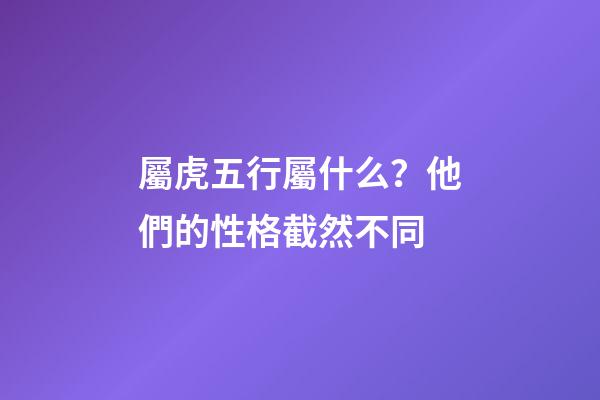 屬虎五行屬什么？他們的性格截然不同