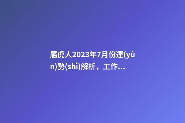 屬虎人2023年7月份運(yùn)勢(shì)解析，工作順利小心口舌