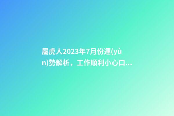 屬虎人2023年7月份運(yùn)勢解析，工作順利小心口舌