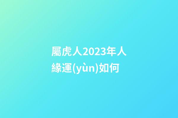 屬虎人2023年人緣運(yùn)如何