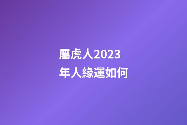 屬虎人2023年人緣運如何
