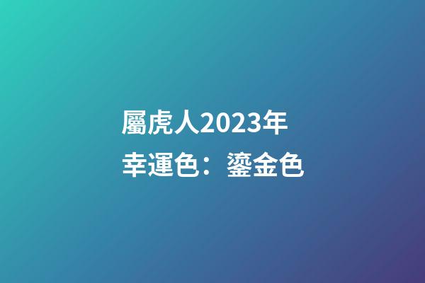 屬虎人2023年幸運色：鎏金色