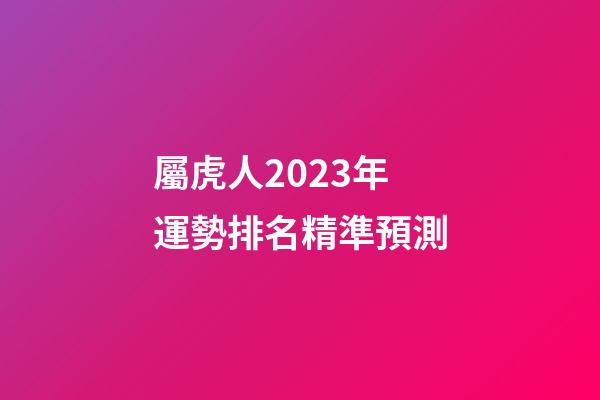屬虎人2023年運勢排名精準預測