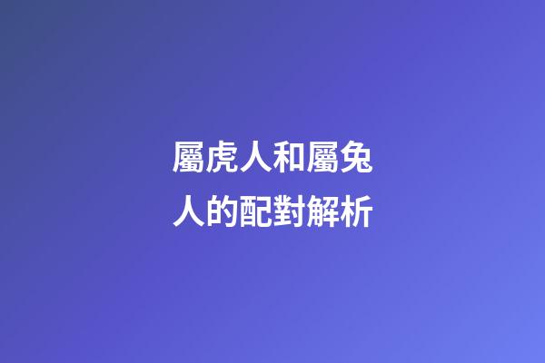 屬虎人和屬兔人的配對解析