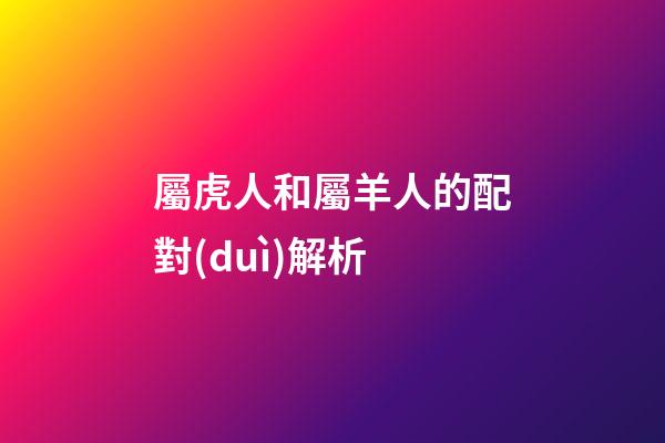 屬虎人和屬羊人的配對(duì)解析