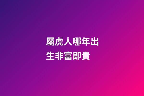 屬虎人哪年出生非富即貴