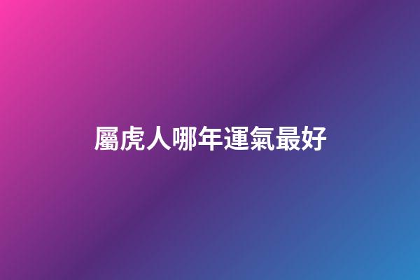 屬虎人哪年運氣最好