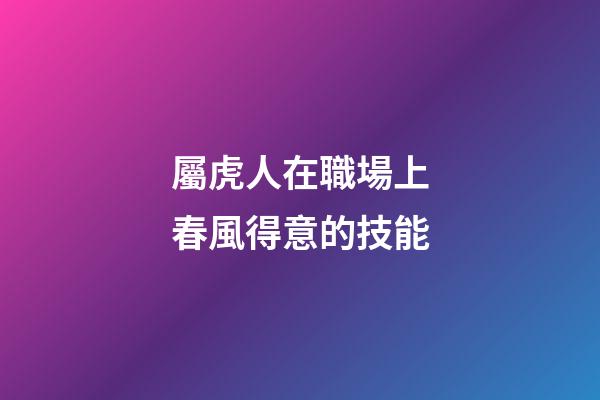 屬虎人在職場上春風得意的技能