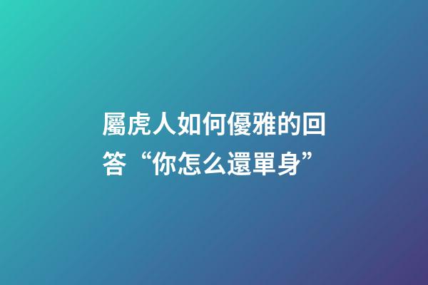 屬虎人如何優雅的回答“你怎么還單身”