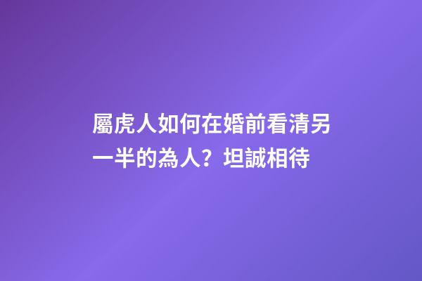 屬虎人如何在婚前看清另一半的為人？坦誠相待