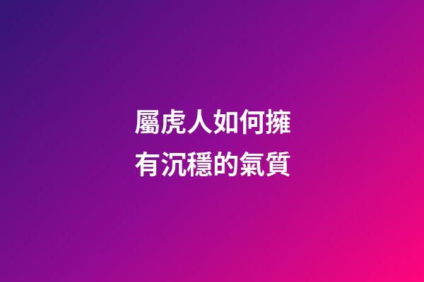 屬虎人如何擁有沉穩的氣質