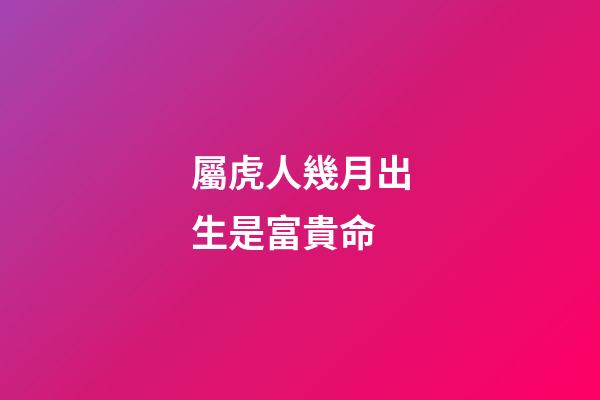 屬虎人幾月出生是富貴命