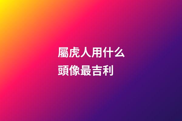 屬虎人用什么頭像最吉利