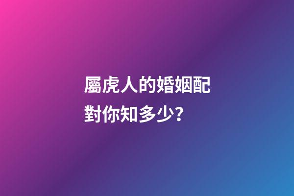 屬虎人的婚姻配對你知多少？