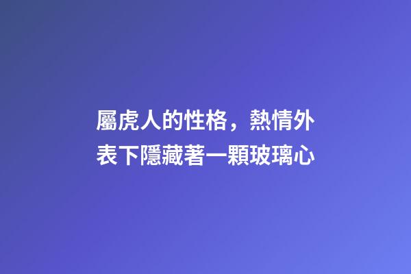 屬虎人的性格，熱情外表下隱藏著一顆玻璃心