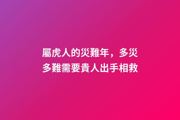 屬虎人的災難年，多災多難需要貴人出手相救