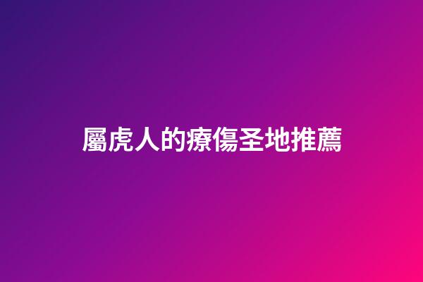 屬虎人的療傷圣地推薦