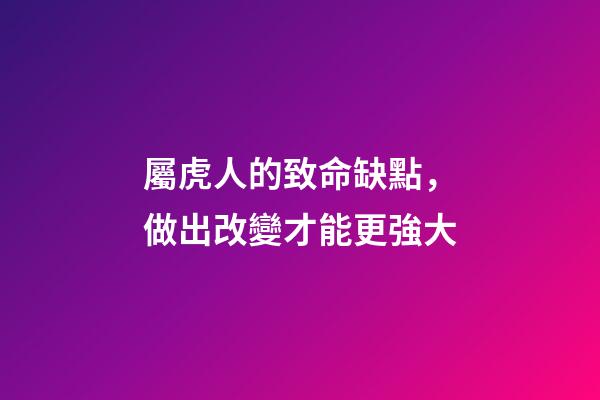屬虎人的致命缺點，做出改變才能更強大