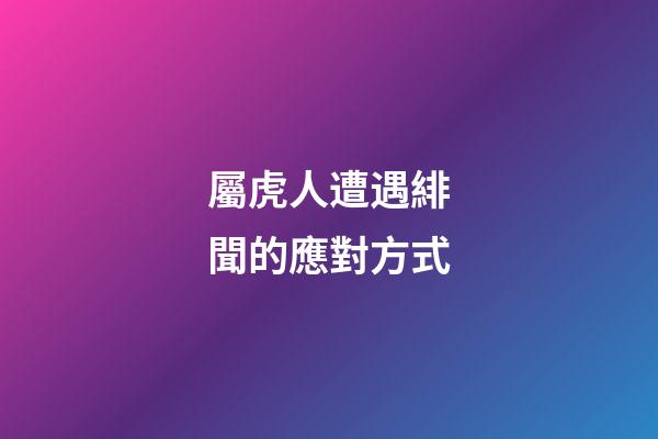 屬虎人遭遇緋聞的應對方式