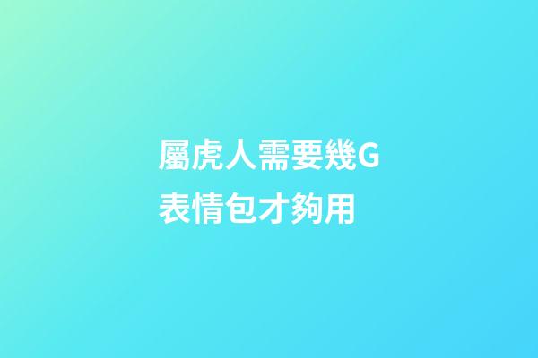 屬虎人需要幾G表情包才夠用
