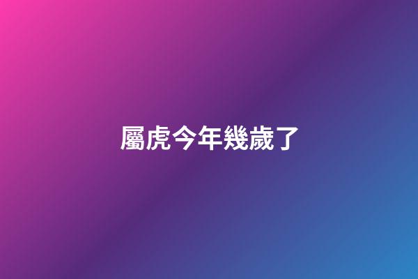 屬虎今年幾歲了（屬虎女人最佳丈夫）-第1張-星座運勢-玄機派