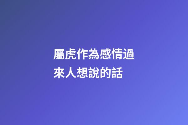 屬虎作為感情過來人想說的話