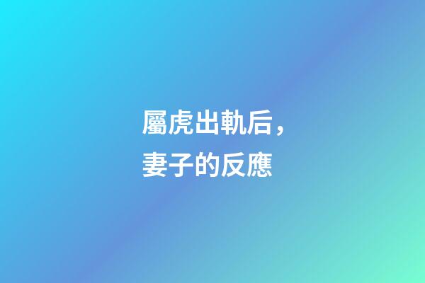 屬虎出軌后，妻子的反應
