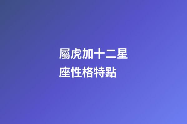 屬虎加十二星座性格特點-第1張-星座運勢-玄機派