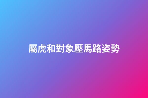 屬虎和對象壓馬路姿勢