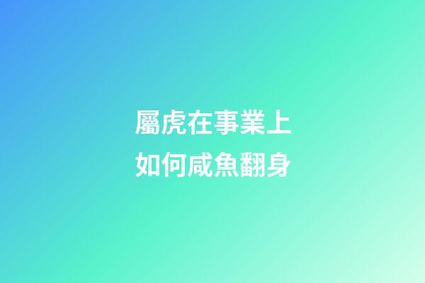 屬虎在事業上如何咸魚翻身