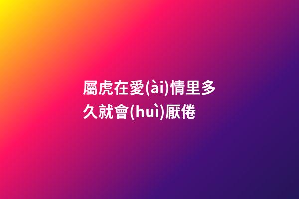 屬虎在愛(ài)情里多久就會(huì)厭倦