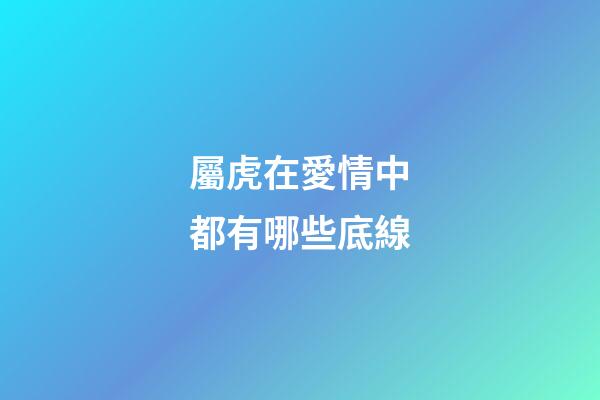 屬虎在愛情中都有哪些底線