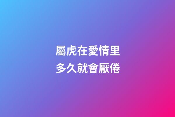 屬虎在愛情里多久就會厭倦