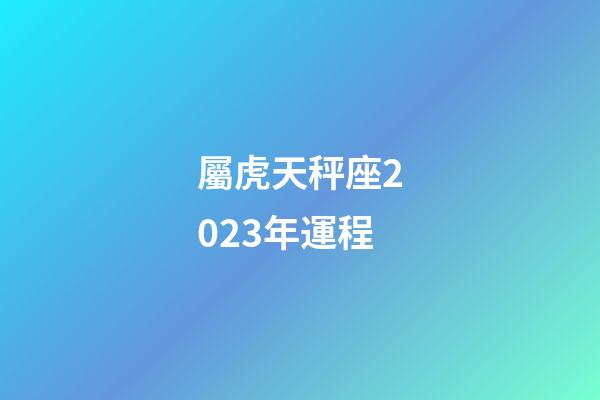 屬虎天秤座2023年運程-第1張-星座運勢-玄機派