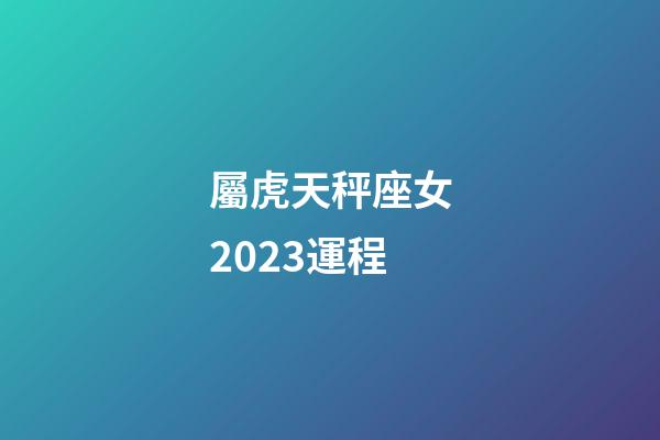 屬虎天秤座女2023運程-第1張-星座運勢-玄機派
