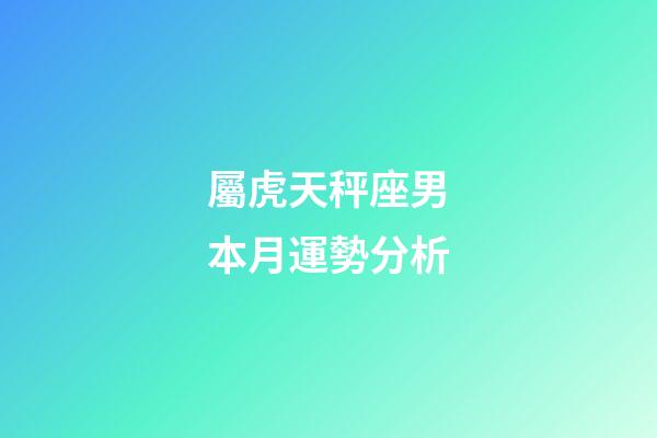 屬虎天秤座男本月運勢分析-第1張-星座運勢-玄機派