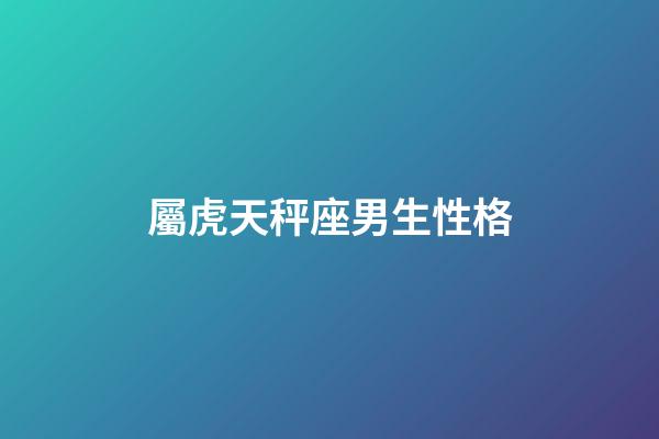 屬虎天秤座男生性格