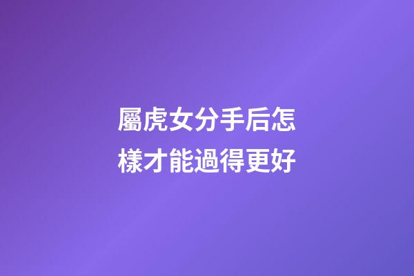 屬虎女分手后怎樣才能過得更好
