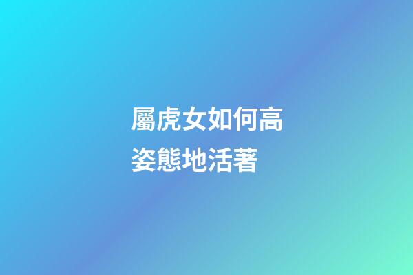 屬虎女如何高姿態地活著