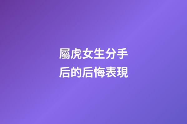 屬虎女生分手后的后悔表現