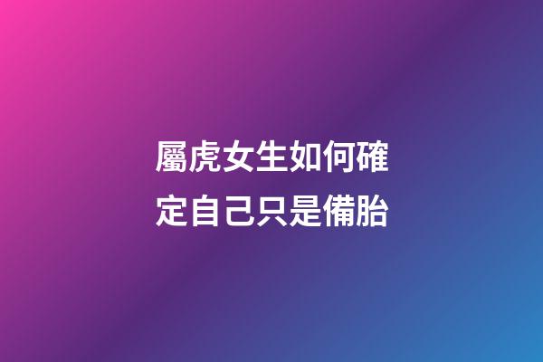 屬虎女生如何確定自己只是備胎