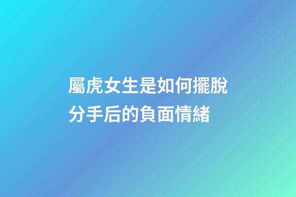 屬虎女生是如何擺脫分手后的負面情緒