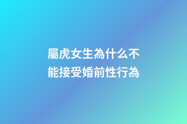 屬虎女生為什么不能接受婚前性行為