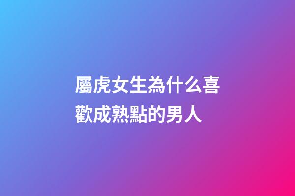 屬虎女生為什么喜歡成熟點的男人