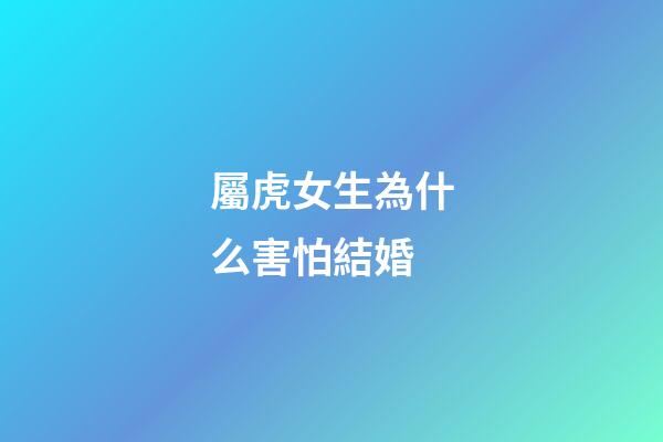 屬虎女生為什么害怕結婚