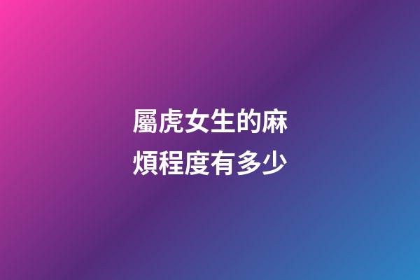 屬虎女生的麻煩程度有多少