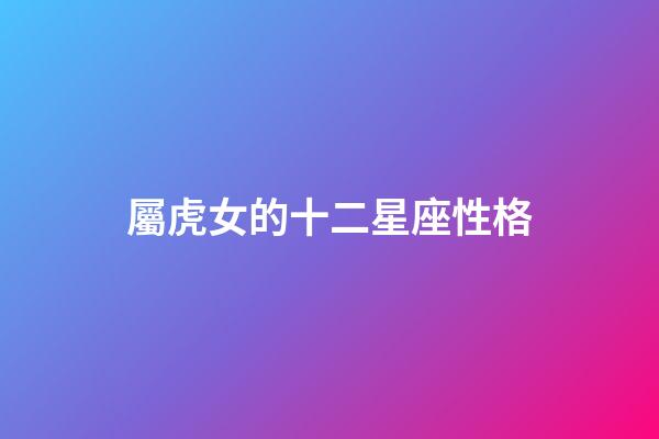 屬虎女的十二星座性格-第1張-星座運勢-玄機派